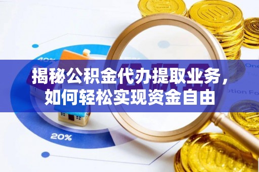 靖远揭秘公积金代办提取业务，如何轻松实现资金自由