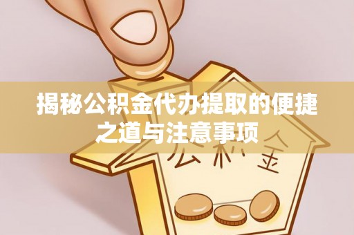 靖远揭秘公积金代办提取的便捷之道与注意事项