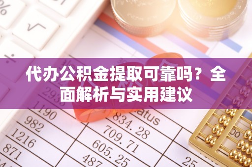 靖远代办公积金提取可靠吗？全面解析与实用建议