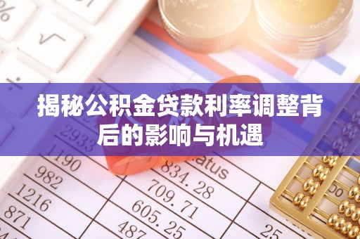 靖远揭秘公积金贷款利率调整背后的影响与机遇