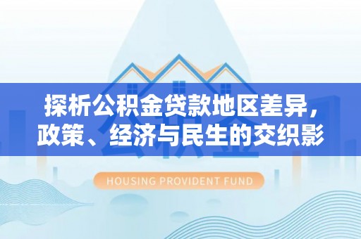 靖远探析公积金贷款地区差异，政策、经济与民生的交织影响