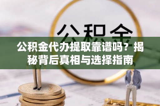靖远公积金代办提取靠谱吗？揭秘背后真相与选择指南