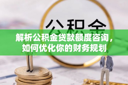 靖远解析公积金贷款额度咨询，如何优化你的财务规划