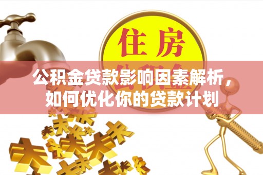 靖远公积金贷款影响因素解析，如何优化你的贷款计划