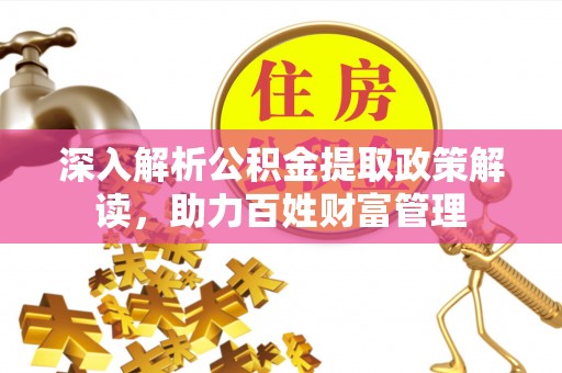 靖远深入解析公积金提取政策解读，助力百姓财富管理