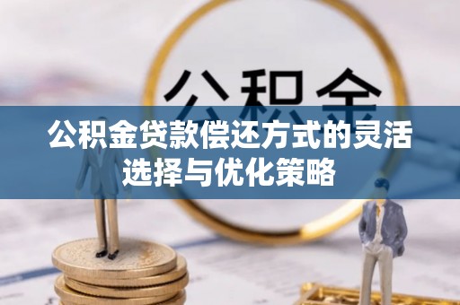 靖远公积金贷款偿还方式的灵活选择与优化策略