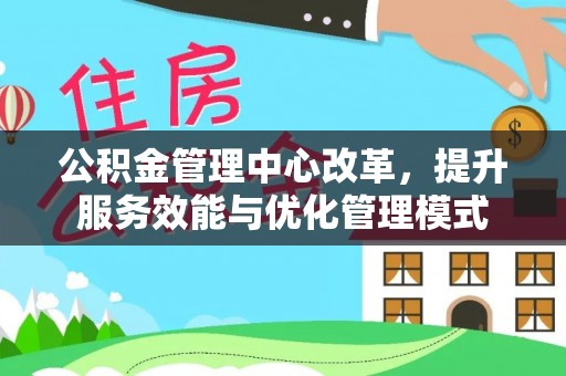 靖远公积金管理中心改革，提升服务效能与优化管理模式