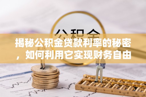 靖远揭秘公积金贷款利率的秘密，如何利用它实现财务自由？