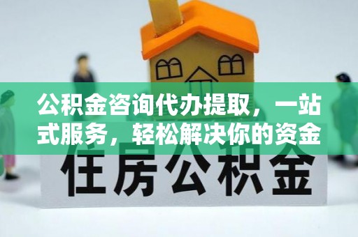 靖远公积金咨询代办提取，一站式服务，轻松解决你的资金难题