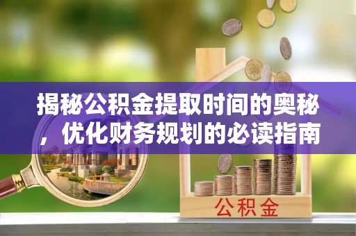 靖远揭秘公积金提取时间的奥秘，优化财务规划的必读指南