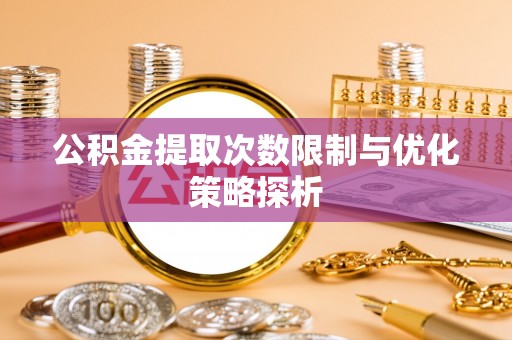 靖远公积金提取次数限制与优化策略探析