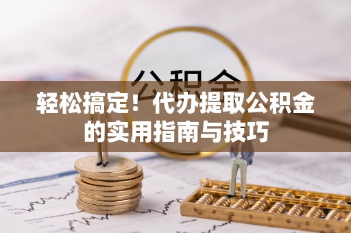 靖远轻松搞定！代办提取公积金的实用指南与技巧