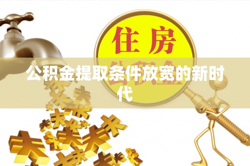 靖远公积金提取条件放宽的新时代