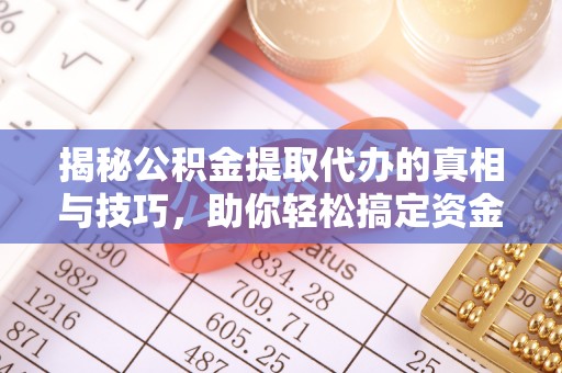 靖远揭秘公积金提取代办的真相与技巧，助你轻松搞定资金流动问题