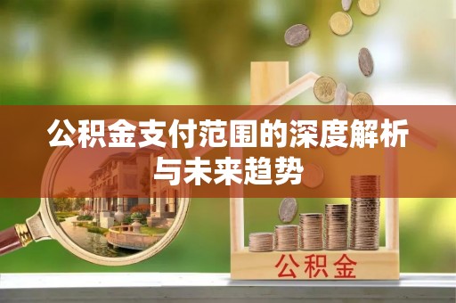 靖远公积金支付范围的深度解析与未来趋势