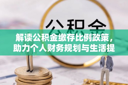 靖远解读公积金缴存比例政策，助力个人财务规划与生活提升