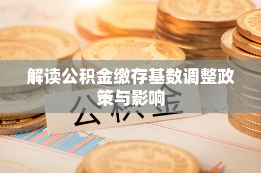 靖远解读公积金缴存基数调整政策与影响