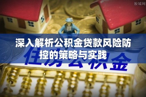 靖远深入解析公积金贷款风险防控的策略与实践