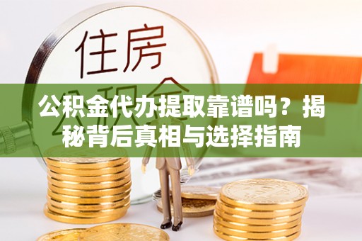 靖远公积金代办提取靠谱吗？揭秘背后真相与选择指南