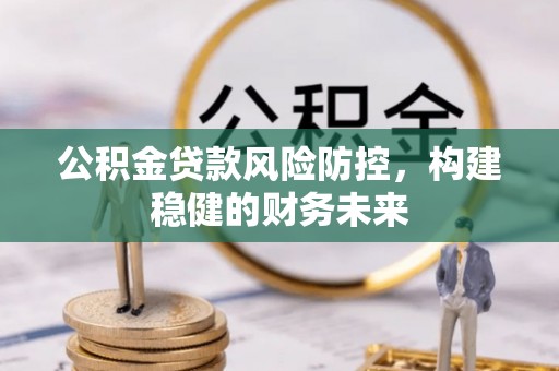 靖远公积金贷款风险防控，构建稳健的财务未来