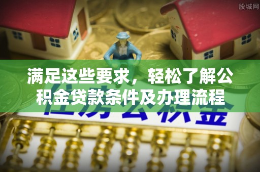 靖远满足这些要求，轻松了解公积金贷款条件及办理流程