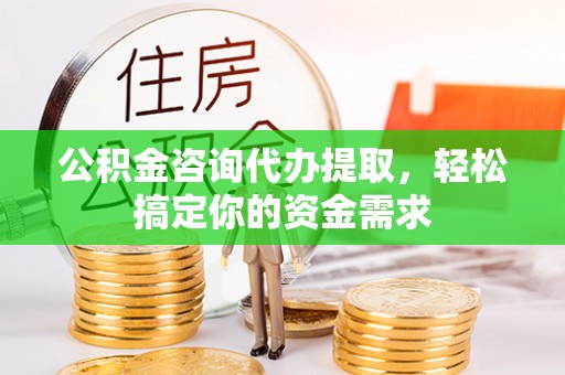 靖远公积金咨询代办提取，轻松搞定你的资金需求