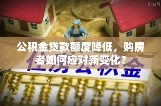 靖远公积金贷款额度降低，购房者如何应对新变化？