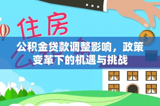 靖远公积金贷款调整影响，政策变革下的机遇与挑战
