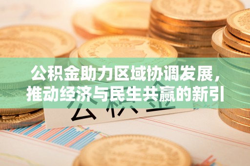 靖远公积金助力区域协调发展，推动经济与民生共赢的新引擎