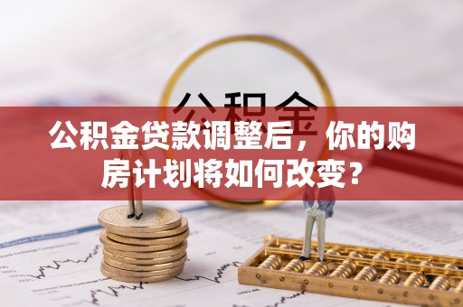 靖远公积金贷款调整后，你的购房计划将如何改变？