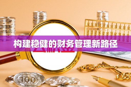 靖远构建稳健的财务管理新路径