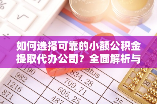 靖远如何选择可靠的小额公积金提取代办公司？全面解析与实用指南
