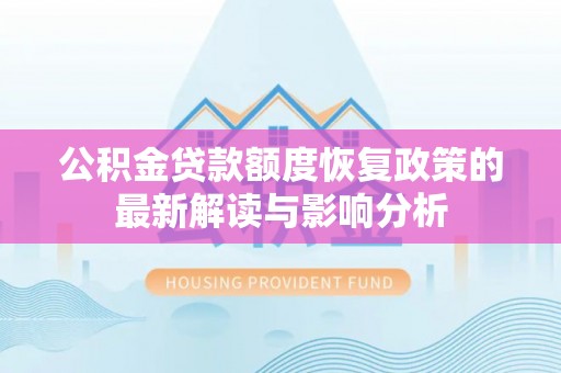 靖远公积金贷款额度恢复政策的最新解读与影响分析