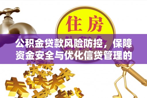 靖远公积金贷款风险防控，保障资金安全与优化信贷管理的关键策略