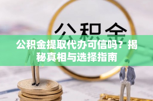 靖远公积金提取代办可信吗？揭秘真相与选择指南