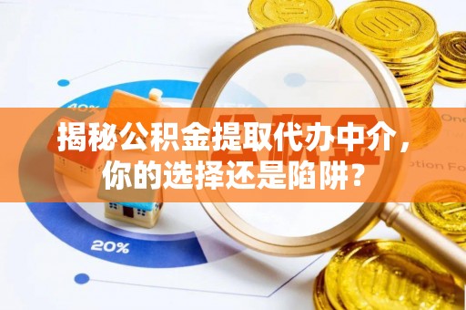 靖远揭秘公积金提取代办中介，你的选择还是陷阱？