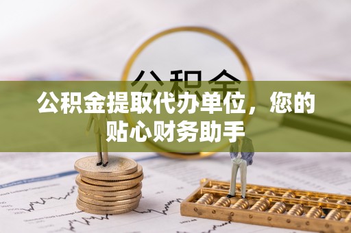 靖远公积金提取代办单位，您的贴心财务助手