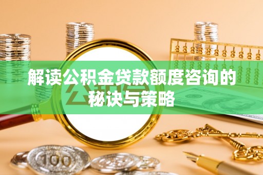 靖远解读公积金贷款额度咨询的秘诀与策略