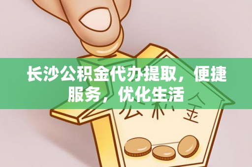 靖远长沙公积金代办提取，便捷服务，优化生活