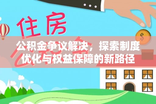 靖远公积金争议解决，探索制度优化与权益保障的新路径