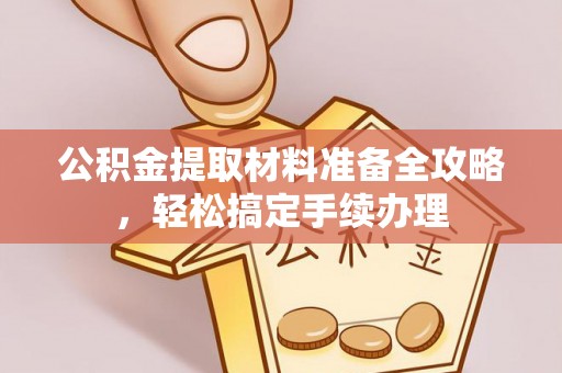 靖远公积金提取材料准备全攻略，轻松搞定手续办理