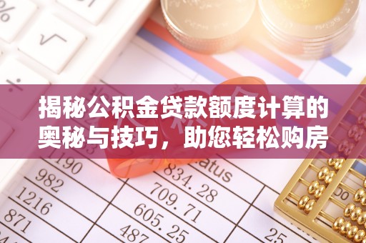 靖远揭秘公积金贷款额度计算的奥秘与技巧，助您轻松购房