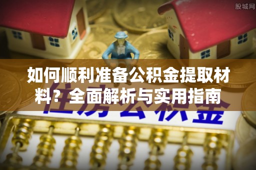 靖远如何顺利准备公积金提取材料？全面解析与实用指南
