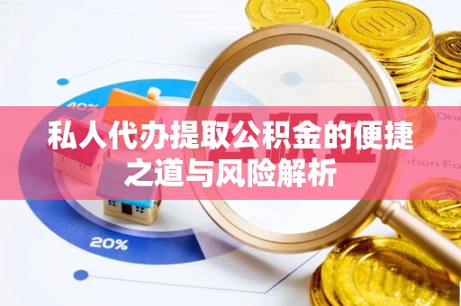 靖远私人代办提取公积金的便捷之道与风险解析