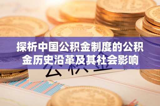 靖远探析中国公积金制度的公积金历史沿革及其社会影响