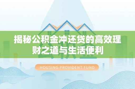 靖远揭秘公积金冲还贷的高效理财之道与生活便利