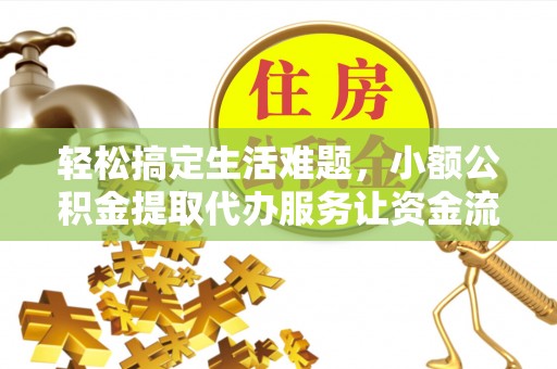 靖远轻松搞定生活难题，小额公积金提取代办服务让资金流转更便捷