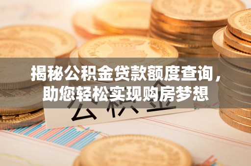 靖远揭秘公积金贷款额度查询，助您轻松实现购房梦想