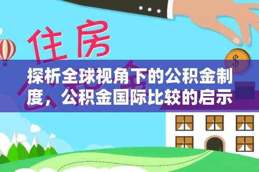 靖远探析全球视角下的公积金制度，公积金国际比较的启示与借鉴