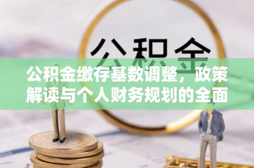靖远公积金缴存基数调整，政策解读与个人财务规划的全面分析
